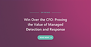 Win Over the CFO: Proving the Value of Managed Detection and Response