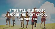 5 Tips Will Help You To Choose The Right School for your Kid