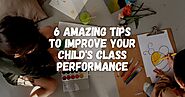 Follow These 6 Amazing Tips to Improve your Child’s Class Performance