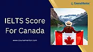 Minimum IELTS Score For Canada: Band Required For Canada in 2023