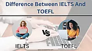 7 Major Difference Between IELTS And TOEFL You Should Know
