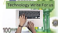 Technology Write For Us (Submit Guest Post) – Tech, Gadgets, Business, Social Media Tips, IoT, Big Data, Machine Lear...