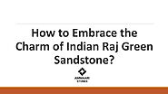 How to Embrace the Charm of Indian Raj Green Sandstone?