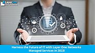 Harness the Future of IT with Layer One Networks Managed Services in 2023!