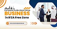 Complete Guide About Setup Business in IFZA Free Zone | SAB