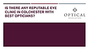 Is there any reputable eye clinic in Colchester with best opticians?