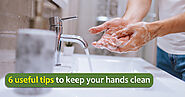 Here are six useful tips for keeping your hands clean