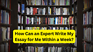 How Can an Expert Write My Essay for Me Within a Week?