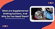 What Are Supplemental Braking Systems And Why Do You Need Them?