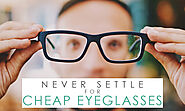 Reasons Why You Should Never Settle for Cheap Eyeglasses