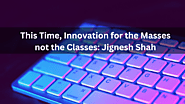 This Time, Innovation for the Masses not the Classes: Jignesh Shah
