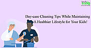 Day-care Cleaning Tips While Maintaining A Healthier Lifestyle for Your Kids!