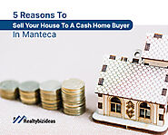 5 Reasons To Sell Your House To A Cash Home Buyer In Manteca