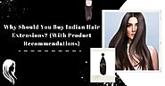 Why Should You Buy Indian Hair Extensions? (With Product Recommendations)