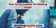 How To Put Leather On Welding Hood? – Welding Leader
