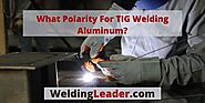 What Polarity For TIG Welding Aluminum? – Welding Leader