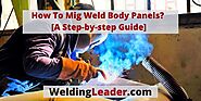 How To Mig Weld Body Panels? [A Step-by-step Guide] – Welding Leader