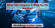 What Size Tungsten Is Ideal For TIG Welding? – Welding Leader