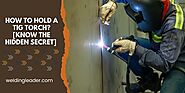 How To Hold A TIG Torch? [Know the Hidden Secret]  – Welding Leader