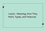 Loans - Meaning, How They Work, Types, and Features