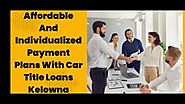 Affordable And Individualized Payment Plans With Car Title Loans Kelowna
