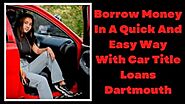 Borrow Money In A Quick And Easy Way With Car Title Loans Dartmouth