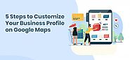 5 Steps To Customize Your Business Profile On Google Maps