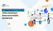 5 Mistakes to Avoid while choosing a Behavioral Health, DD/IDD EHR