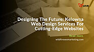 Designing The Future: Kelowna Web Design Services For Cutting-Edge Websites