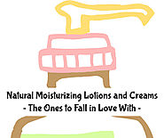 Best Natural and Organic Moisturizing Creams, Lotions, Moisturizers - The Ones to Fall in Love With