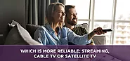 Which is more reliable, streaming, cable TV or satellite TV?