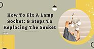 How To Fix A Lamp Socket: 8 Steps To Replacing The Socket