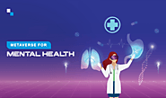 Metaverse for Mental Health - Transforming the Future of the Healthcare Industry