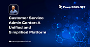 Customer Service Admin Center: A Unified and Simplified Platform