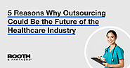 5 Reasons Why Outsourcing Could Be the Future of the Healthcare Industry - Booth & Partners