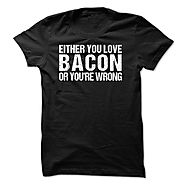 Bacon lover- Either you love bacon or youre wrong t shirt