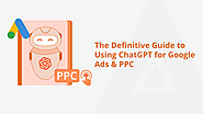 The Definitive Guide To Using ChatGPT For Google Ads & PPC