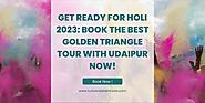 Get Ready For Holi 2023: Book The Best Golden Triangle Tour With Udaipur Now!