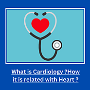 What is Cardiology ? How it is related with Heart ?