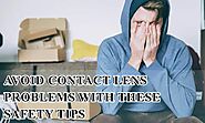AVOID CONTACT LENS PROBLEMS WITH THESE SAFETY TIPS