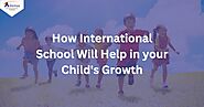How International School Will Help in your Child's Growth