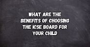 What are the Benefits of Choosing the ICSE Board for your Child