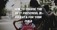 How to Choose the Best Preschool in Kolkata For Your Child