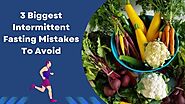 3 Biggest Intermittent Fasting Mistakes to Avoid