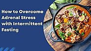How to Overcome Adrenal Stress with Intermittent Fasting