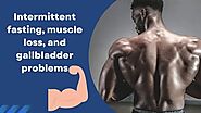 intermittent fasting muscle loss and gallbladder problems