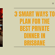 3 Smart Ways To Plan For The Best Private Dinner In Brisbane