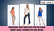 Transform Your Look with Stretch Denim Skinny Jeans: Fashion Tips and Tricks