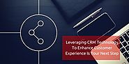 Leveraging CRM technology to enhance customer experience is your next step
