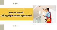 How To Install Ceiling Light Mounting Brackets?